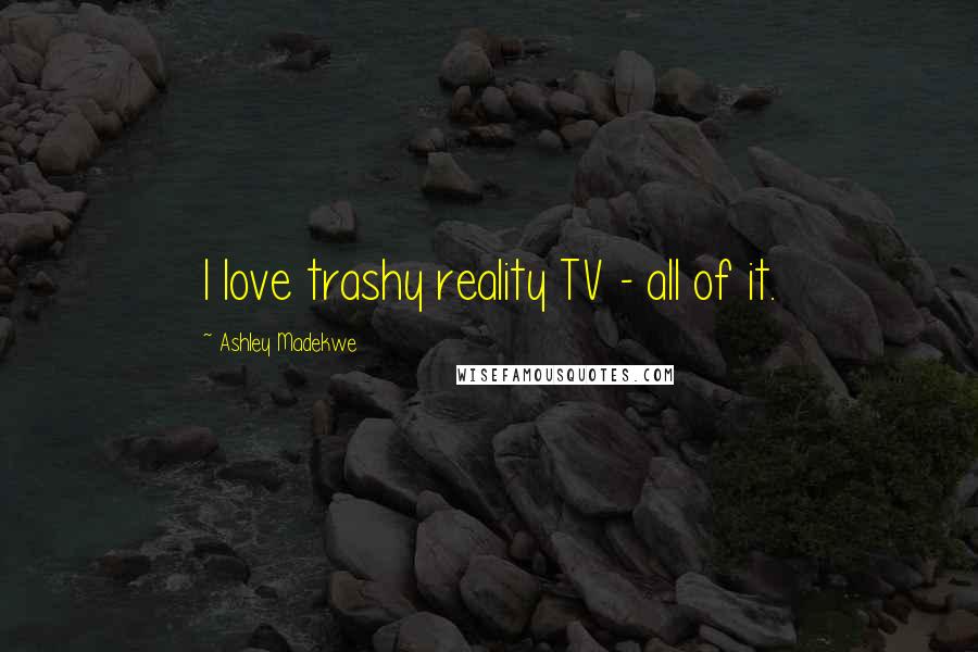 Ashley Madekwe Quotes: I love trashy reality TV - all of it.