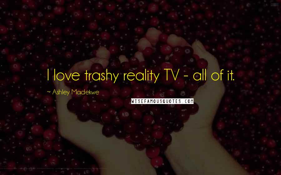 Ashley Madekwe Quotes: I love trashy reality TV - all of it.