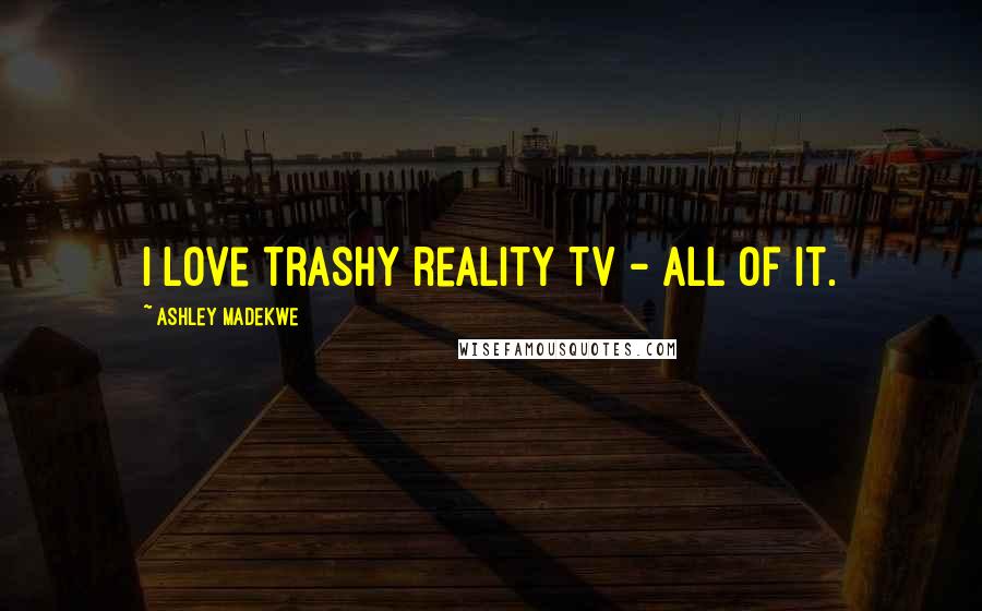 Ashley Madekwe Quotes: I love trashy reality TV - all of it.