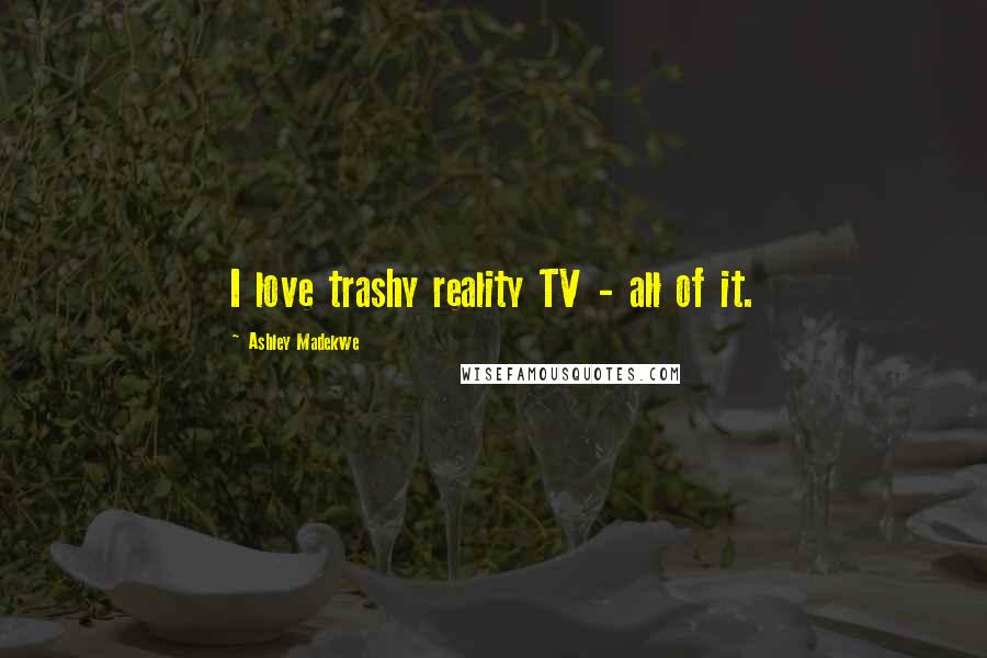 Ashley Madekwe Quotes: I love trashy reality TV - all of it.