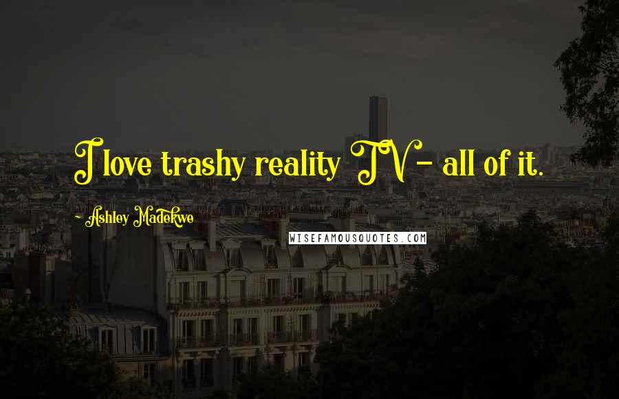 Ashley Madekwe Quotes: I love trashy reality TV - all of it.