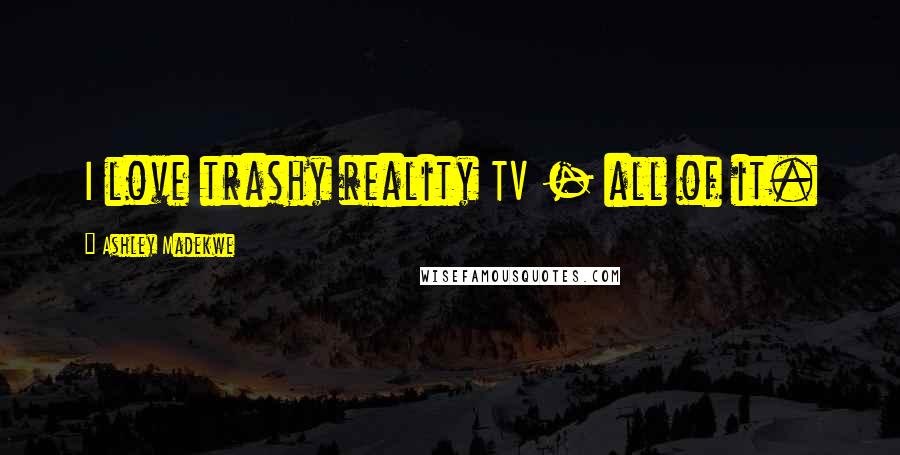 Ashley Madekwe Quotes: I love trashy reality TV - all of it.