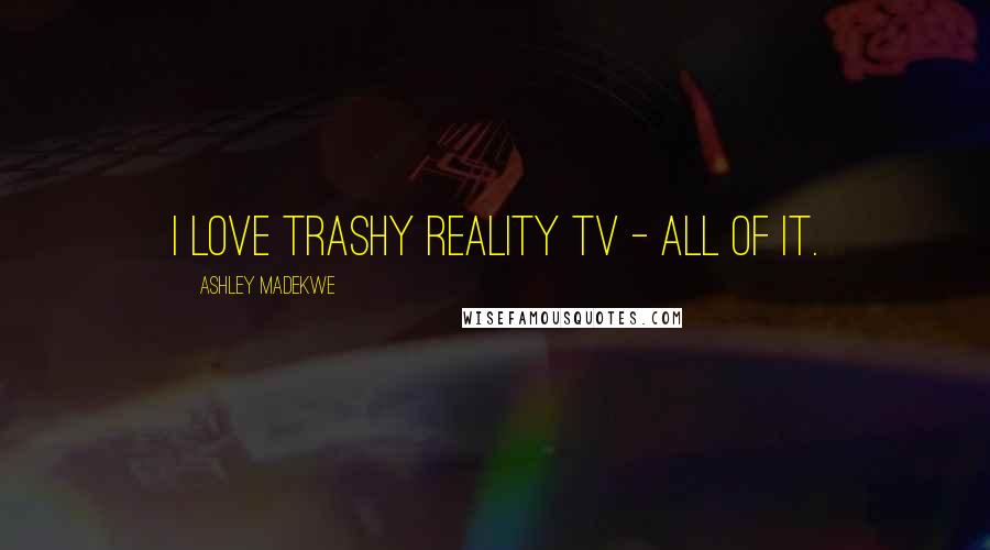 Ashley Madekwe Quotes: I love trashy reality TV - all of it.