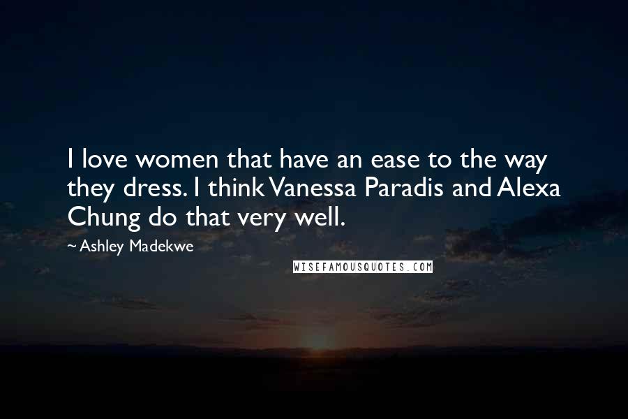 Ashley Madekwe Quotes: I love women that have an ease to the way they dress. I think Vanessa Paradis and Alexa Chung do that very well.