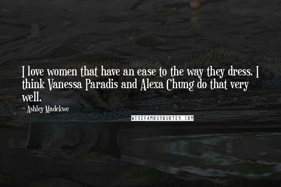 Ashley Madekwe Quotes: I love women that have an ease to the way they dress. I think Vanessa Paradis and Alexa Chung do that very well.
