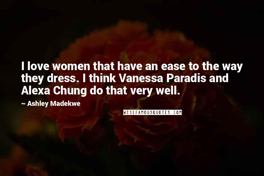 Ashley Madekwe Quotes: I love women that have an ease to the way they dress. I think Vanessa Paradis and Alexa Chung do that very well.