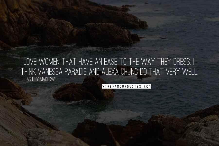 Ashley Madekwe Quotes: I love women that have an ease to the way they dress. I think Vanessa Paradis and Alexa Chung do that very well.
