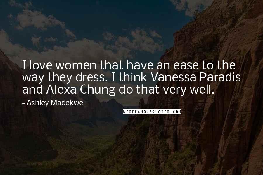 Ashley Madekwe Quotes: I love women that have an ease to the way they dress. I think Vanessa Paradis and Alexa Chung do that very well.