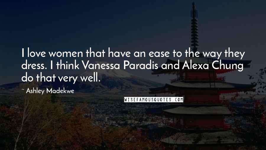 Ashley Madekwe Quotes: I love women that have an ease to the way they dress. I think Vanessa Paradis and Alexa Chung do that very well.