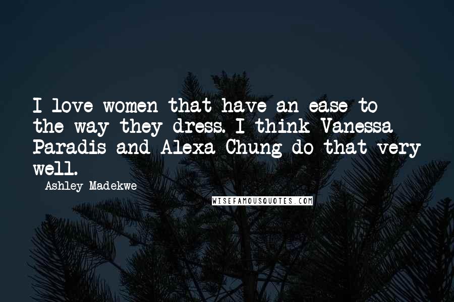 Ashley Madekwe Quotes: I love women that have an ease to the way they dress. I think Vanessa Paradis and Alexa Chung do that very well.