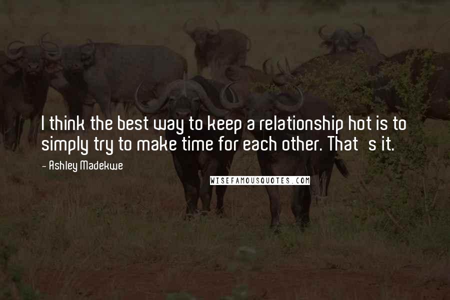 Ashley Madekwe Quotes: I think the best way to keep a relationship hot is to simply try to make time for each other. That's it.
