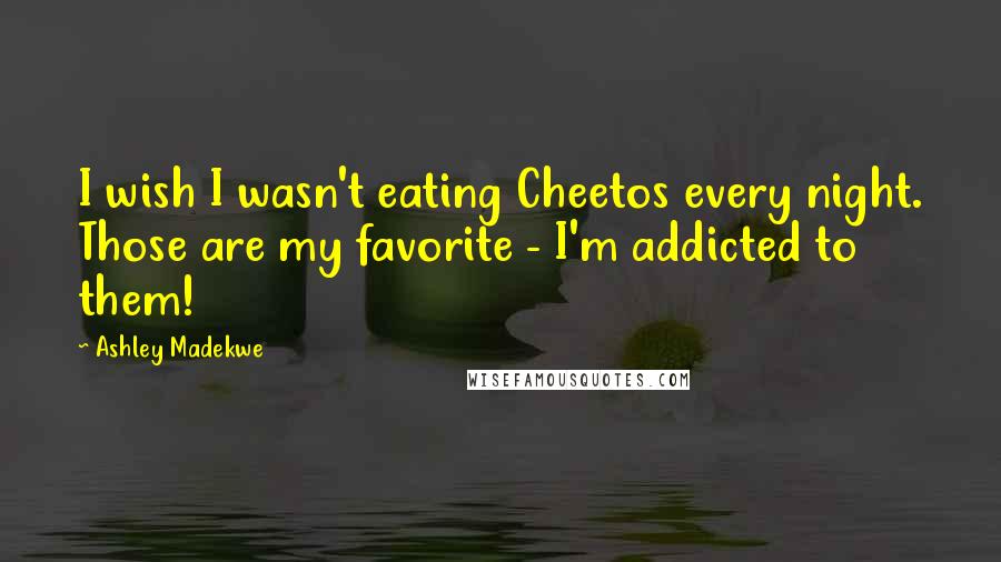 Ashley Madekwe Quotes: I wish I wasn't eating Cheetos every night. Those are my favorite - I'm addicted to them!