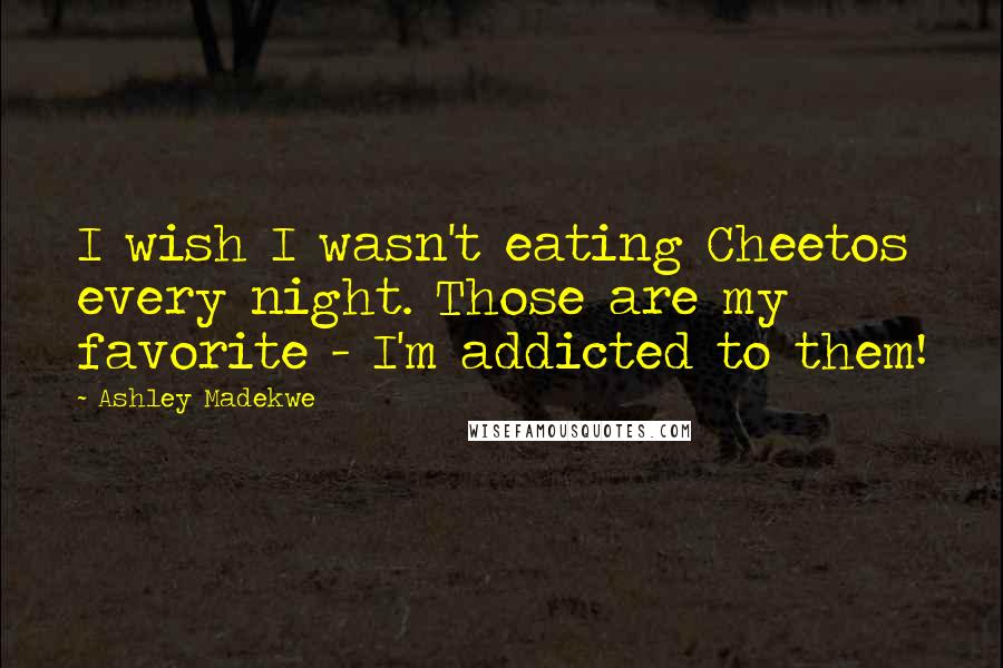 Ashley Madekwe Quotes: I wish I wasn't eating Cheetos every night. Those are my favorite - I'm addicted to them!