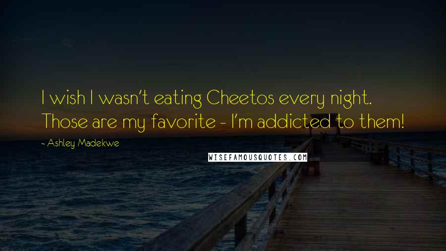 Ashley Madekwe Quotes: I wish I wasn't eating Cheetos every night. Those are my favorite - I'm addicted to them!
