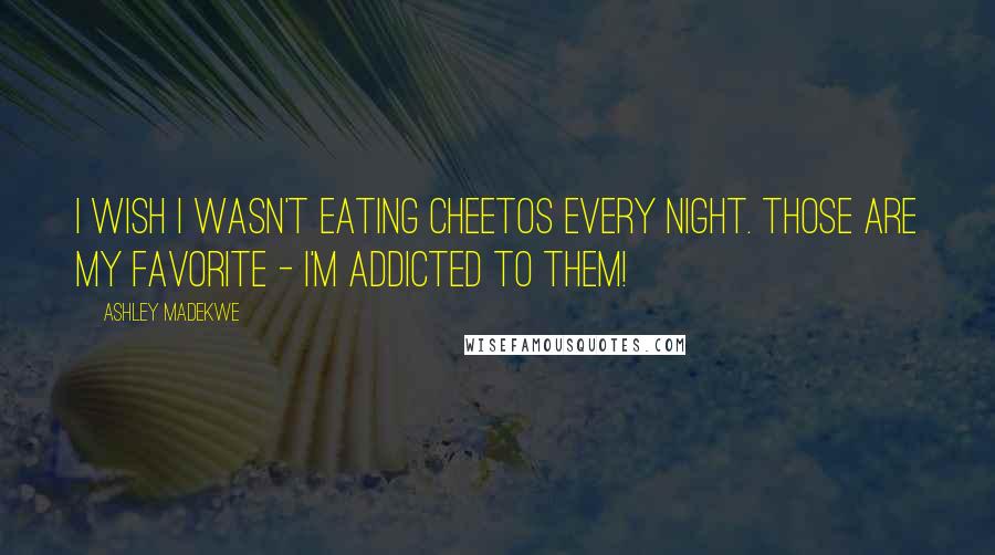 Ashley Madekwe Quotes: I wish I wasn't eating Cheetos every night. Those are my favorite - I'm addicted to them!