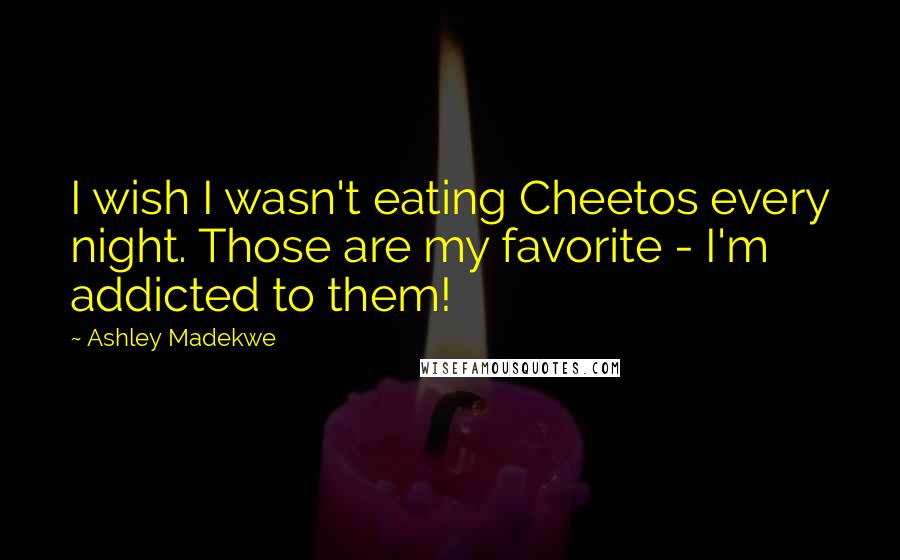 Ashley Madekwe Quotes: I wish I wasn't eating Cheetos every night. Those are my favorite - I'm addicted to them!