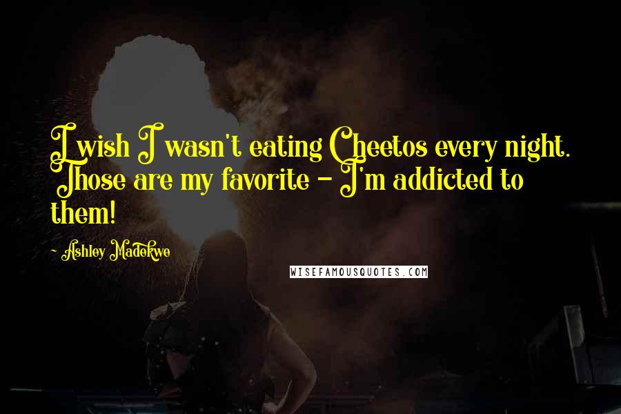 Ashley Madekwe Quotes: I wish I wasn't eating Cheetos every night. Those are my favorite - I'm addicted to them!