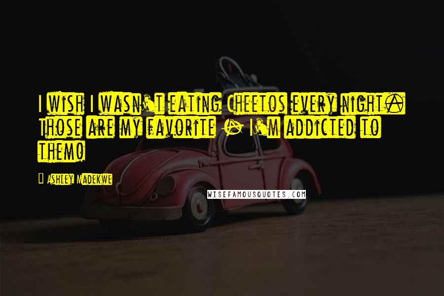 Ashley Madekwe Quotes: I wish I wasn't eating Cheetos every night. Those are my favorite - I'm addicted to them!