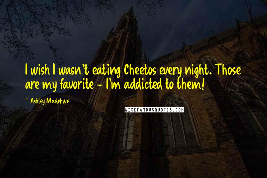 Ashley Madekwe Quotes: I wish I wasn't eating Cheetos every night. Those are my favorite - I'm addicted to them!