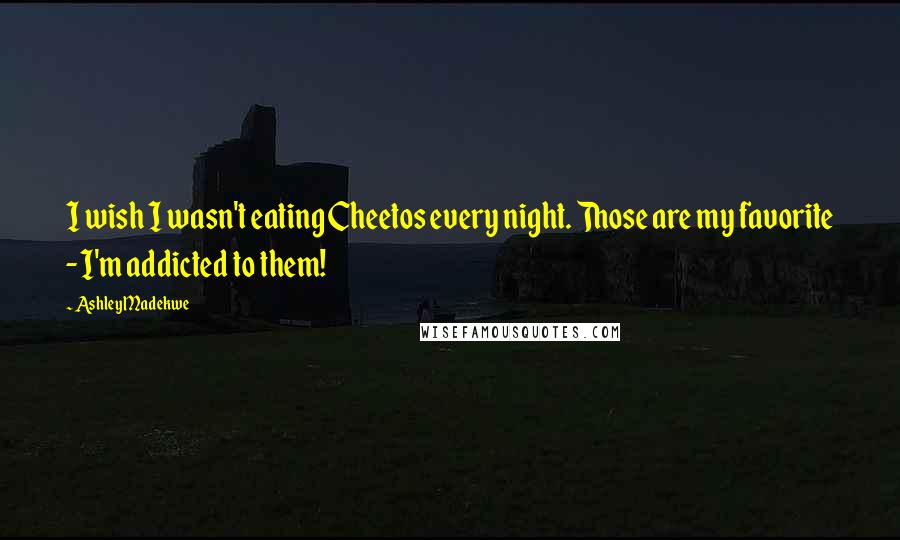 Ashley Madekwe Quotes: I wish I wasn't eating Cheetos every night. Those are my favorite - I'm addicted to them!