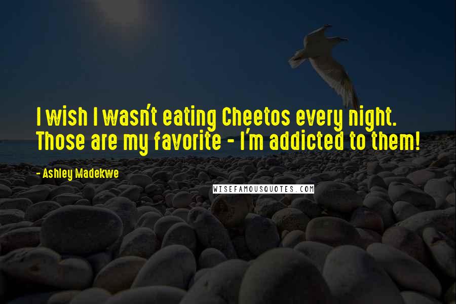 Ashley Madekwe Quotes: I wish I wasn't eating Cheetos every night. Those are my favorite - I'm addicted to them!