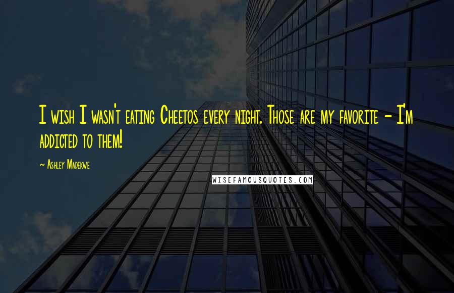 Ashley Madekwe Quotes: I wish I wasn't eating Cheetos every night. Those are my favorite - I'm addicted to them!
