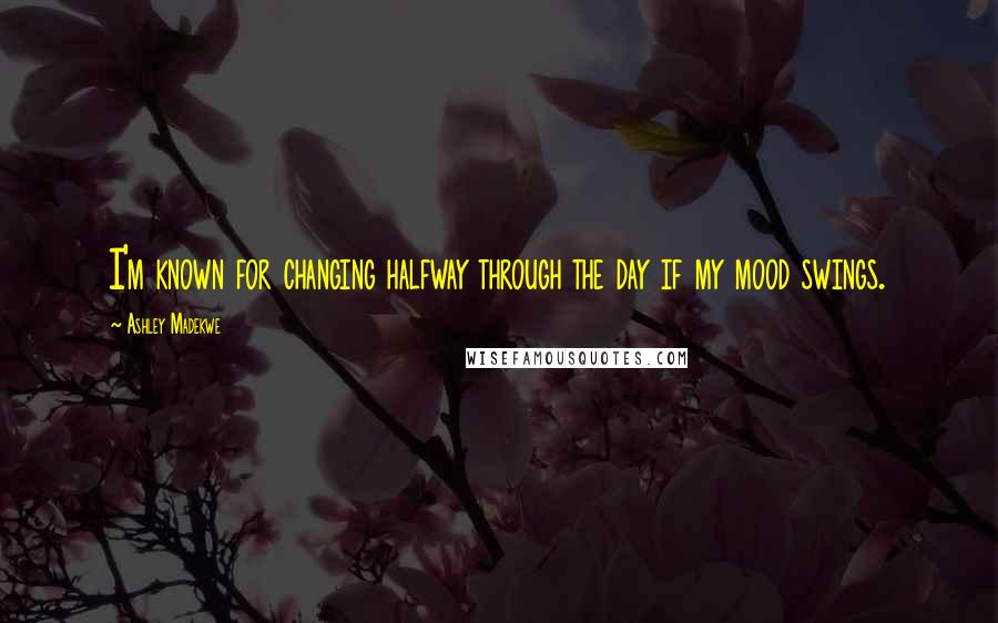 Ashley Madekwe Quotes: I'm known for changing halfway through the day if my mood swings.