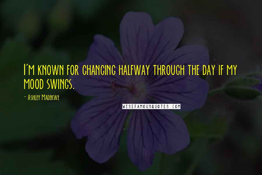 Ashley Madekwe Quotes: I'm known for changing halfway through the day if my mood swings.