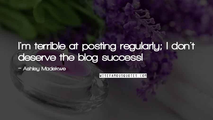 Ashley Madekwe Quotes: I'm terrible at posting regularly; I don't deserve the blog success!