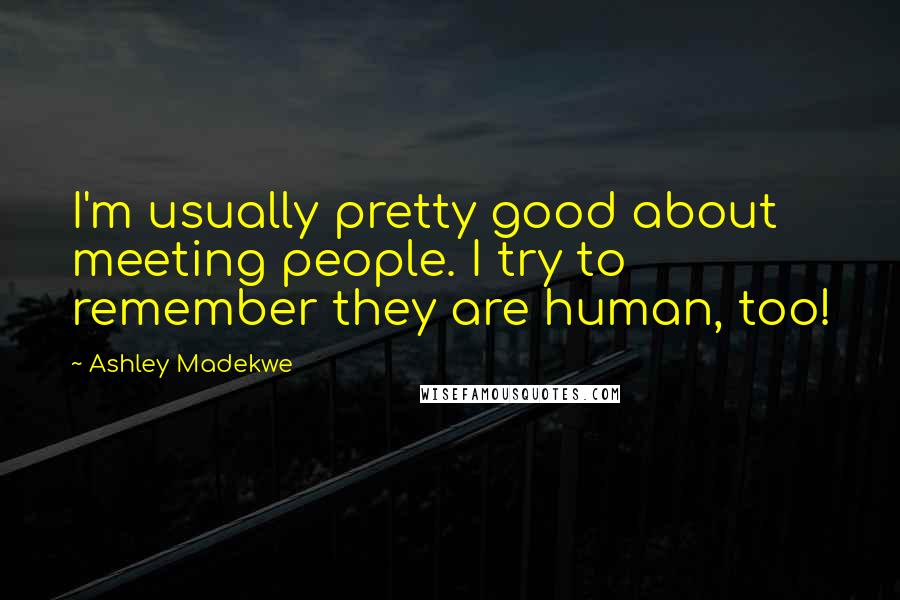 Ashley Madekwe Quotes: I'm usually pretty good about meeting people. I try to remember they are human, too!