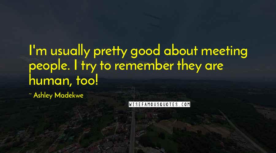 Ashley Madekwe Quotes: I'm usually pretty good about meeting people. I try to remember they are human, too!