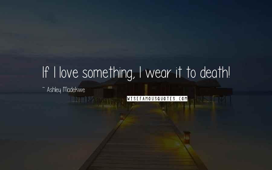 Ashley Madekwe Quotes: If I love something, I wear it to death!