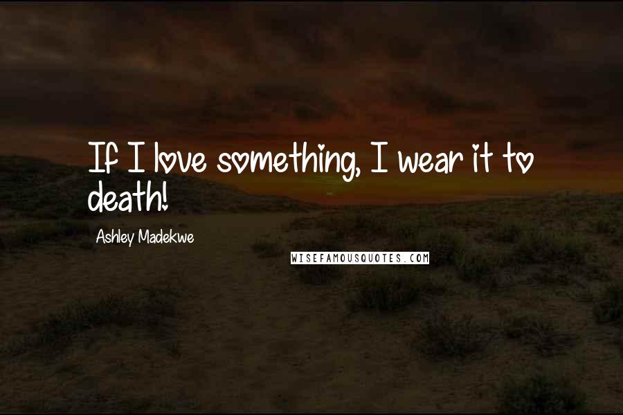 Ashley Madekwe Quotes: If I love something, I wear it to death!