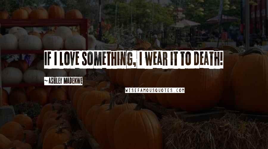 Ashley Madekwe Quotes: If I love something, I wear it to death!