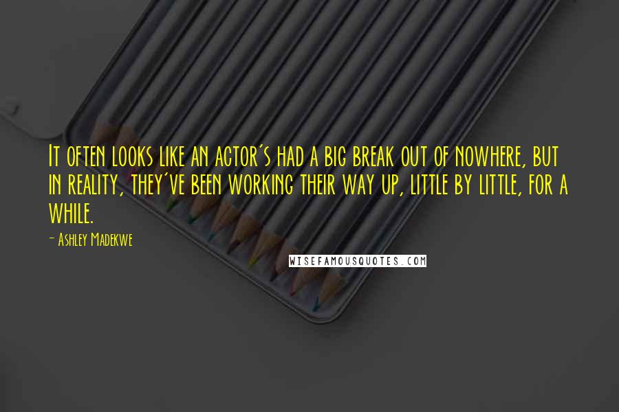 Ashley Madekwe Quotes: It often looks like an actor's had a big break out of nowhere, but in reality, they've been working their way up, little by little, for a while.