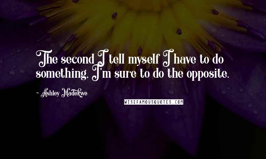 Ashley Madekwe Quotes: The second I tell myself I have to do something, I'm sure to do the opposite.