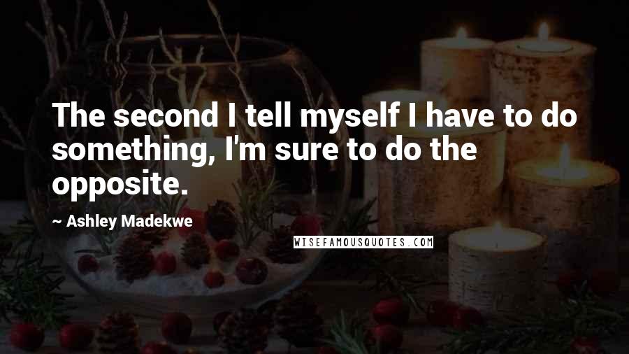 Ashley Madekwe Quotes: The second I tell myself I have to do something, I'm sure to do the opposite.