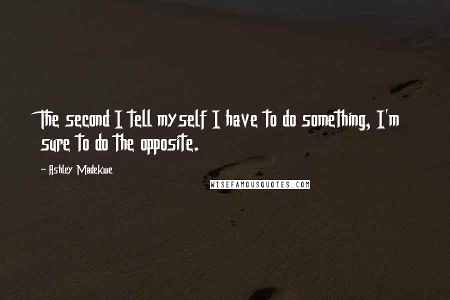 Ashley Madekwe Quotes: The second I tell myself I have to do something, I'm sure to do the opposite.