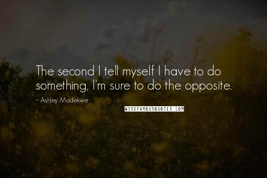 Ashley Madekwe Quotes: The second I tell myself I have to do something, I'm sure to do the opposite.