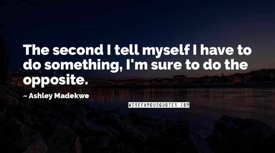 Ashley Madekwe Quotes: The second I tell myself I have to do something, I'm sure to do the opposite.