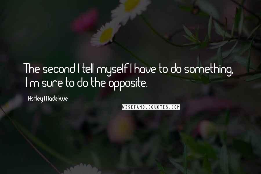 Ashley Madekwe Quotes: The second I tell myself I have to do something, I'm sure to do the opposite.