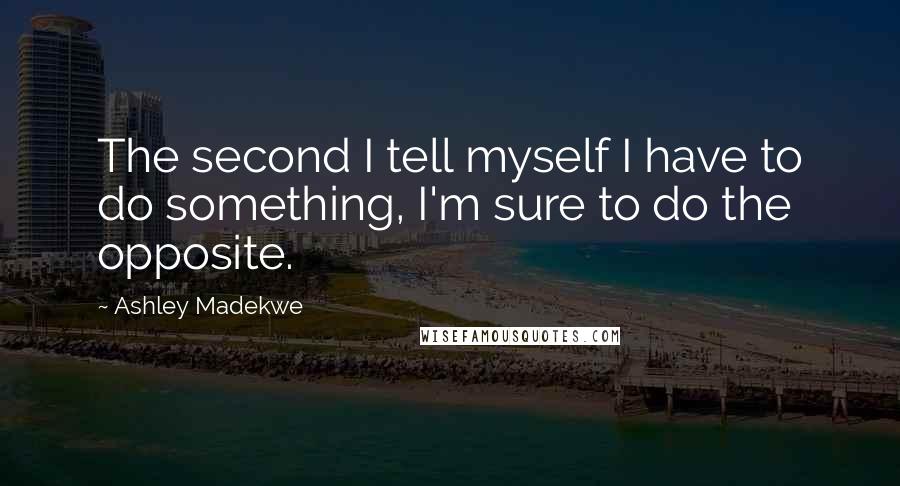 Ashley Madekwe Quotes: The second I tell myself I have to do something, I'm sure to do the opposite.