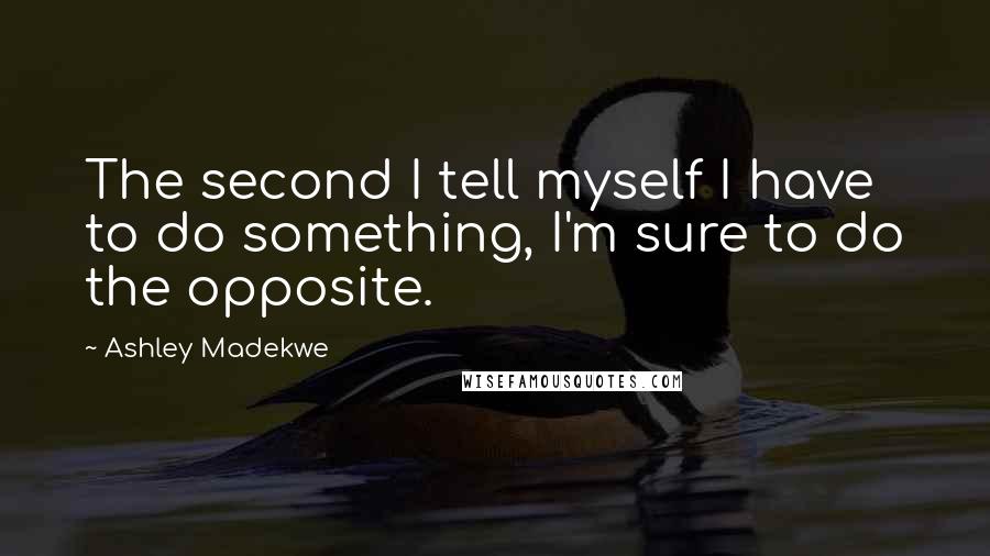 Ashley Madekwe Quotes: The second I tell myself I have to do something, I'm sure to do the opposite.