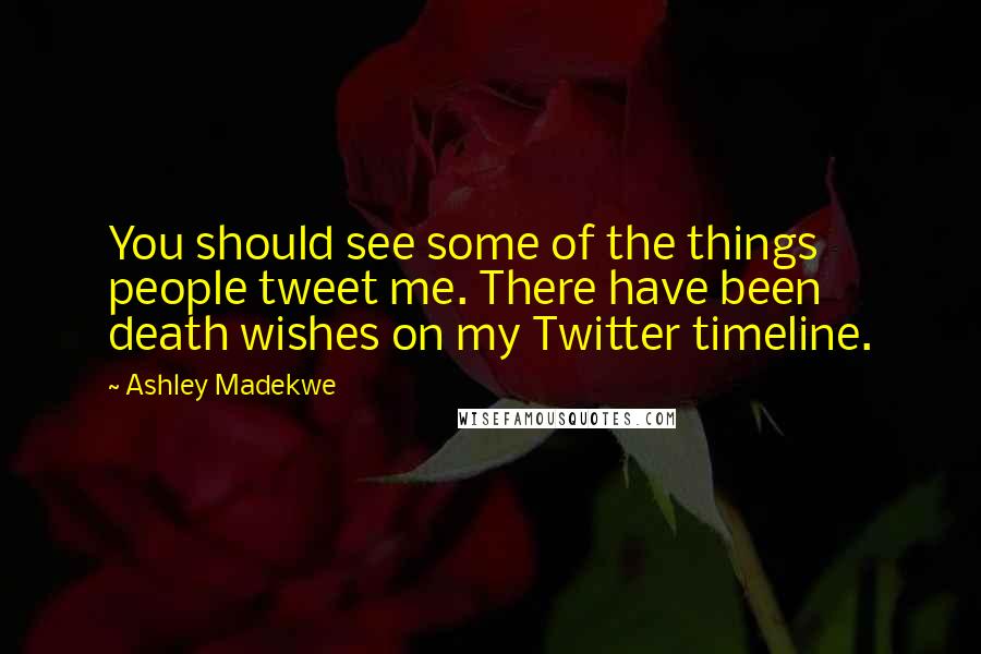 Ashley Madekwe Quotes: You should see some of the things people tweet me. There have been death wishes on my Twitter timeline.