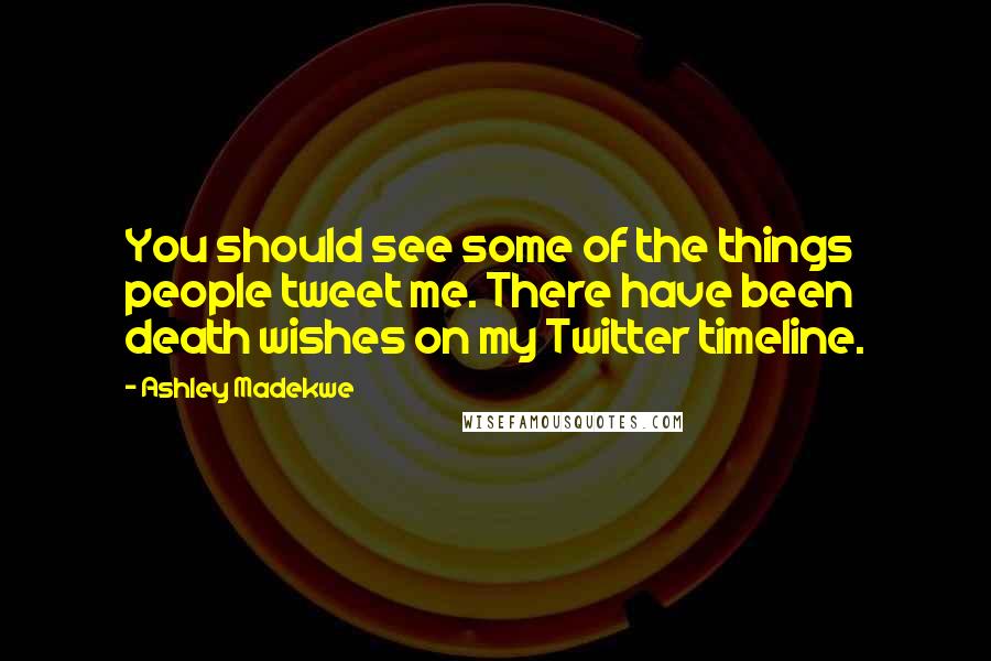 Ashley Madekwe Quotes: You should see some of the things people tweet me. There have been death wishes on my Twitter timeline.
