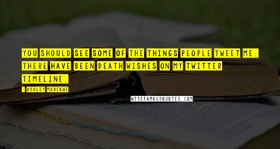 Ashley Madekwe Quotes: You should see some of the things people tweet me. There have been death wishes on my Twitter timeline.