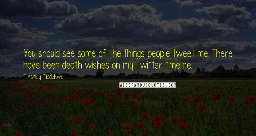 Ashley Madekwe Quotes: You should see some of the things people tweet me. There have been death wishes on my Twitter timeline.
