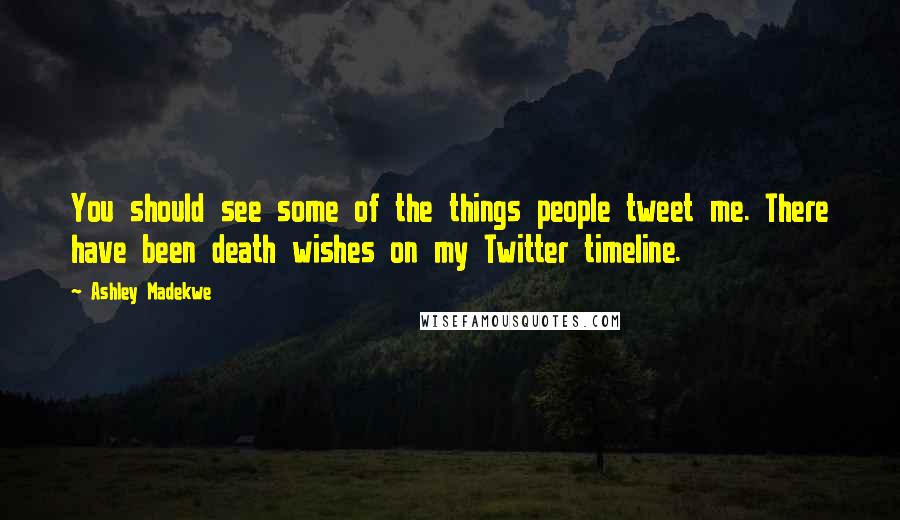 Ashley Madekwe Quotes: You should see some of the things people tweet me. There have been death wishes on my Twitter timeline.