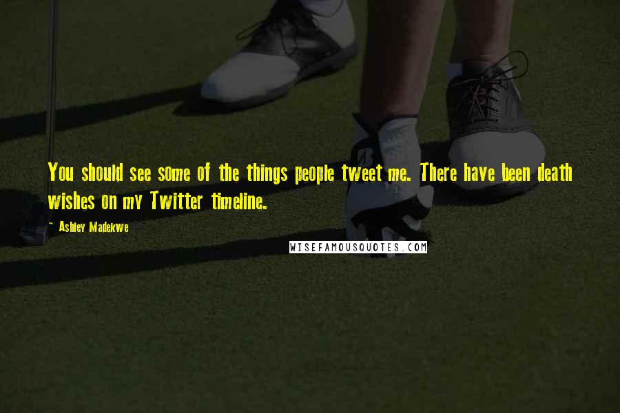 Ashley Madekwe Quotes: You should see some of the things people tweet me. There have been death wishes on my Twitter timeline.