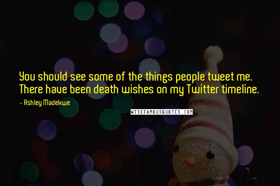 Ashley Madekwe Quotes: You should see some of the things people tweet me. There have been death wishes on my Twitter timeline.